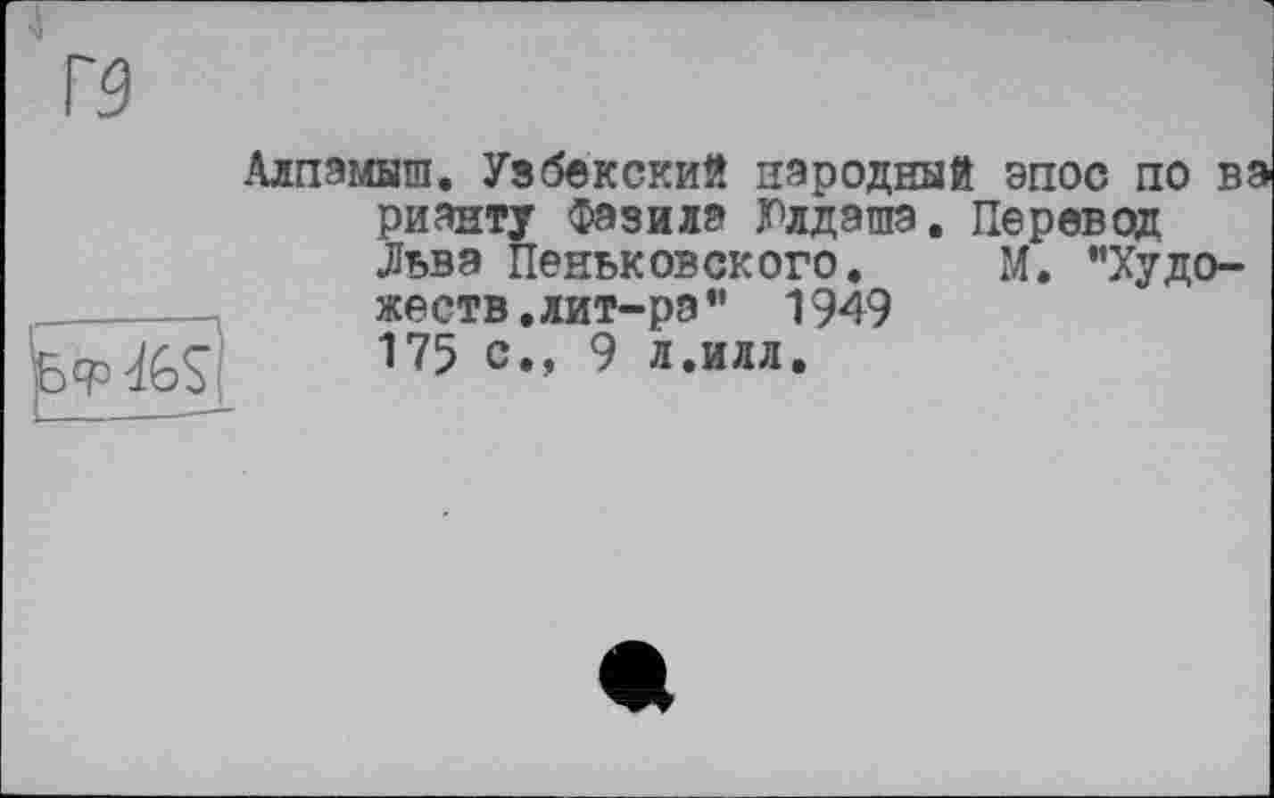 ﻿Алпэмыш. Узбекский народный эпос по вэ рианту Фазилэ Юлдашэ. Перевод Льва Пеньковского. М. "Художеств.лит-ра” 1949 175 с., 9 л.илл.